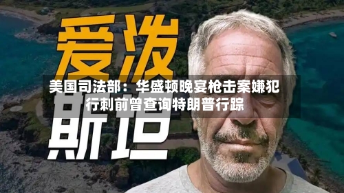 美国司法部:华盛顿晚宴枪击案嫌犯行刺前曾查询特朗普行踪-第2张图片