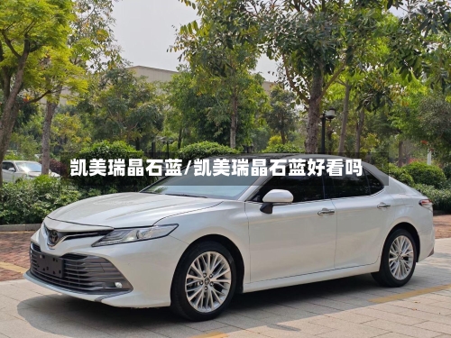 凯美瑞晶石蓝/凯美瑞晶石蓝好看吗-第2张图片