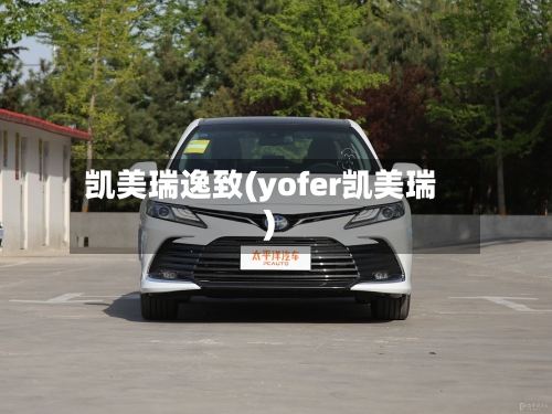 凯美瑞逸致(yofer凯美瑞)