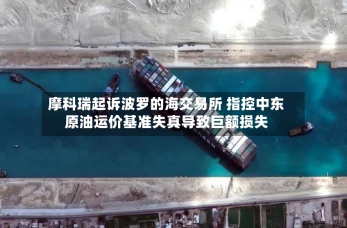 摩科瑞起诉波罗的海交易所 指控中东原油运价基准失真导致巨额损失