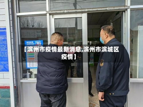 【滨州市疫情最新消息,滨州市滨城区疫情】-第2张图片
