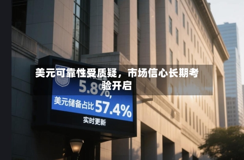 美元可靠性受质疑，市场信心长期考验开启-第2张图片