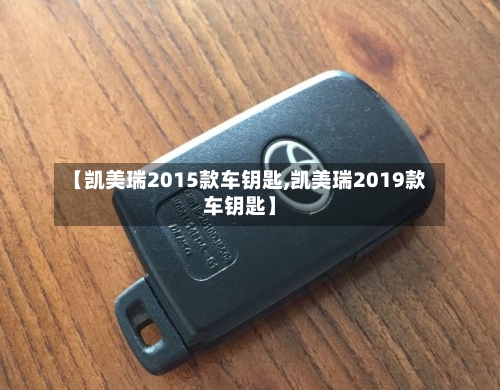 【凯美瑞2015款车钥匙,凯美瑞2019款车钥匙】-第2张图片