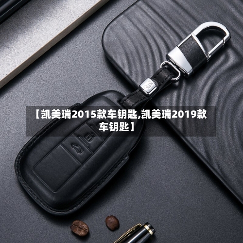 【凯美瑞2015款车钥匙,凯美瑞2019款车钥匙】