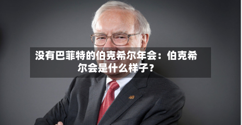 没有巴菲特的伯克希尔年会：伯克希尔会是什么样子？-第2张图片