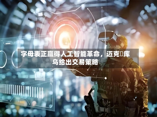 字母表正赢得人工智能革命，迈克・库乌给出交易策略-第3张图片