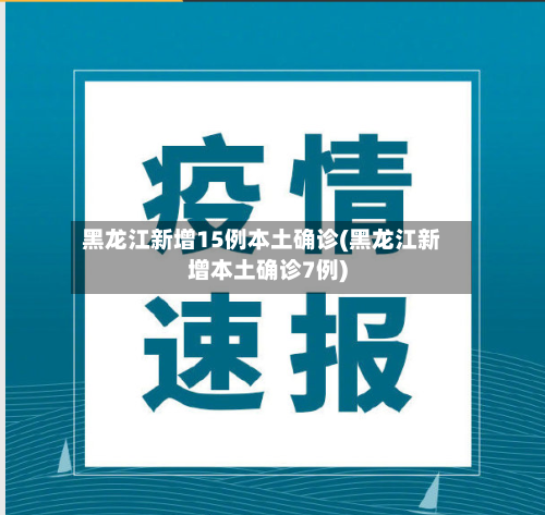 黑龙江新增15例本土确诊(黑龙江新增本土确诊7例)