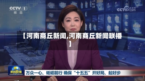 【河南商丘新闻,河南商丘新闻联播】-第3张图片