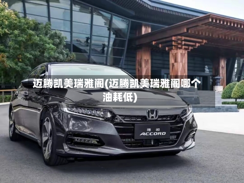 迈腾凯美瑞雅阁(迈腾凯美瑞雅阁哪个油耗低)