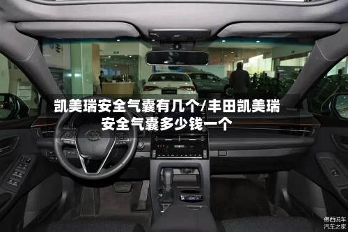 凯美瑞安全气囊有几个/丰田凯美瑞安全气囊多少钱一个