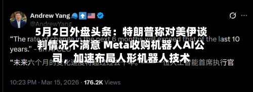 5月2日外盘头条：特朗普称对美伊谈判情况不满意 Meta收购机器人AI公司，加速布局人形机器人技术-第3张图片
