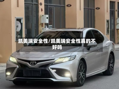凯美瑞安全性/凯美瑞安全性真的不好吗