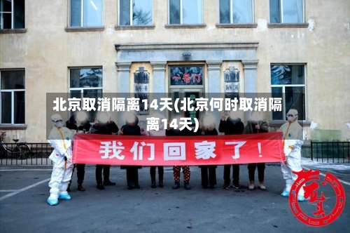 北京取消隔离14天(北京何时取消隔离14天)