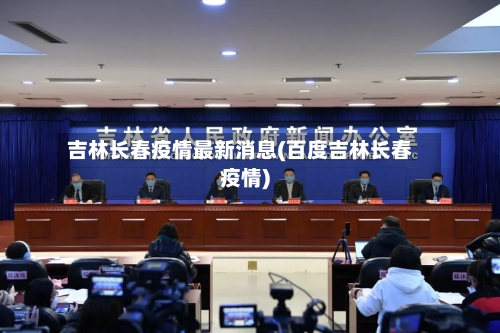 吉林长春疫情最新消息(百度吉林长春疫情)