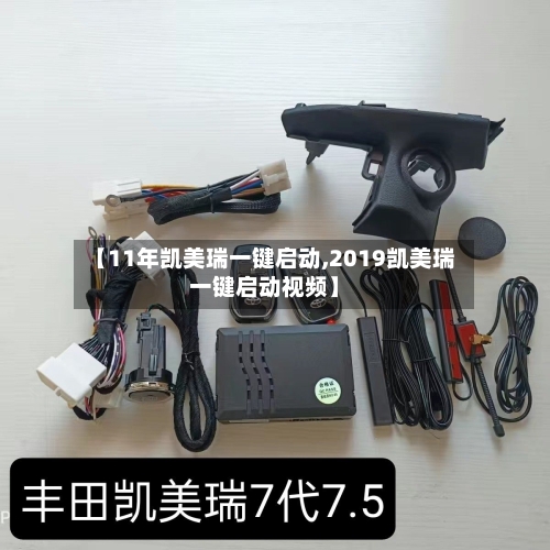 【11年凯美瑞一键启动,2019凯美瑞一键启动视频】