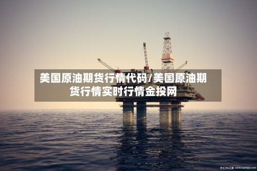 美国原油期货行情代码/美国原油期货行情实时行情金投网-第2张图片