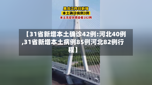 【31省新增本土确诊42例:河北40例,31省新增本土病例85例河北82例行程】