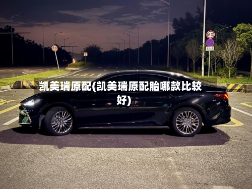 凯美瑞原配(凯美瑞原配胎哪款比较好)