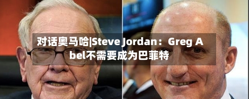 对话奥马哈|Steve Jordan：Greg Abel不需要成为巴菲特