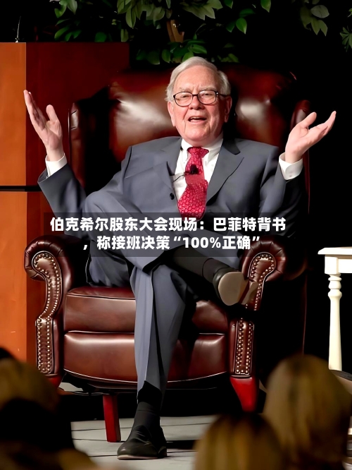 伯克希尔股东大会现场：巴菲特背书，称接班决策“100%正确”-第2张图片