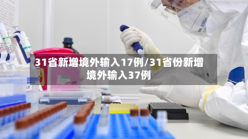 31省新增境外输入17例/31省份新增境外输入37例-第2张图片