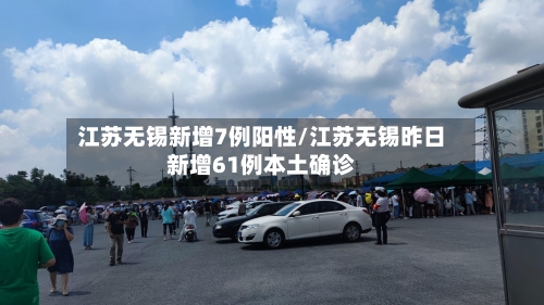 江苏无锡新增7例阳性/江苏无锡昨日新增61例本土确诊-第3张图片