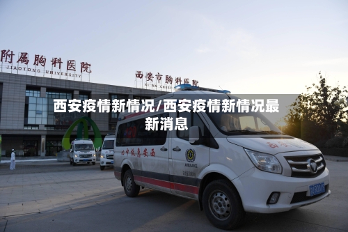 西安疫情新情况/西安疫情新情况最新消息