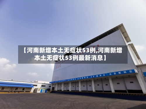 【河南新增本土无症状53例,河南新增本土无症状53例最新消息】-第2张图片