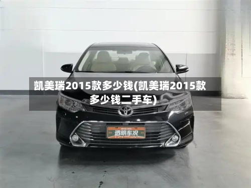 凯美瑞2015款多少钱(凯美瑞2015款多少钱二手车)-第2张图片