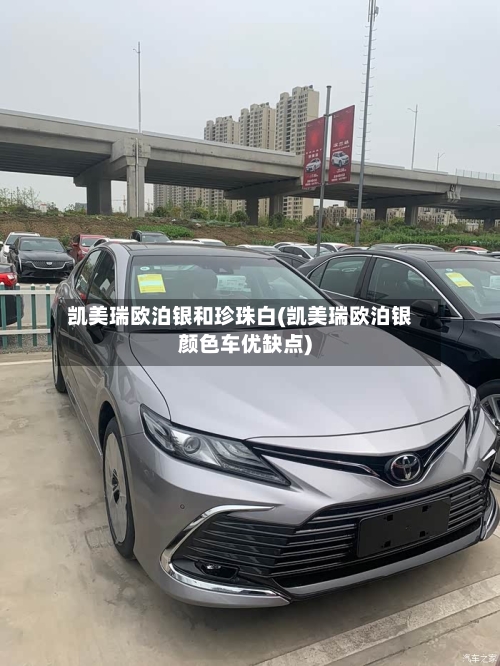 凯美瑞欧泊银和珍珠白(凯美瑞欧泊银颜色车优缺点)-第2张图片