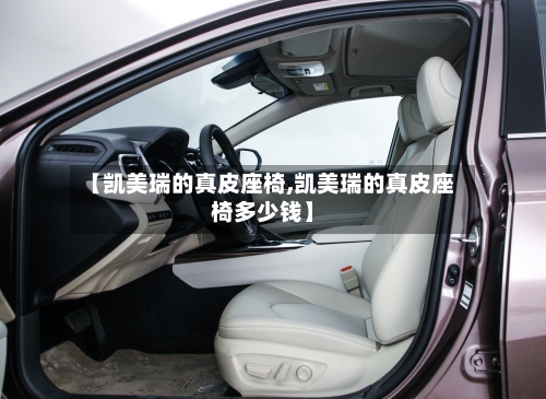 【凯美瑞的真皮座椅,凯美瑞的真皮座椅多少钱】-第3张图片