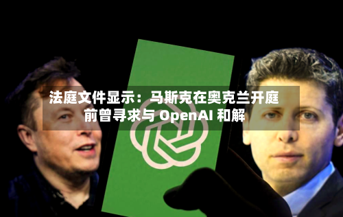 法庭文件显示：马斯克在奥克兰开庭前曾寻求与 OpenAI 和解-第3张图片