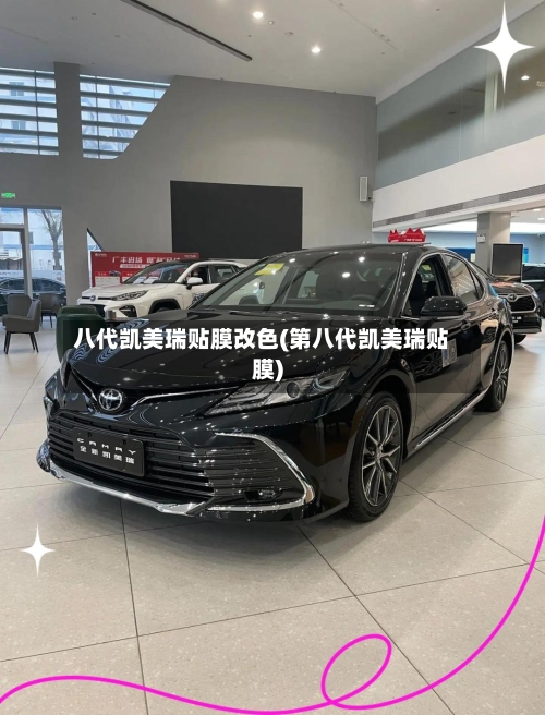 八代凯美瑞贴膜改色(第八代凯美瑞贴膜)-第2张图片