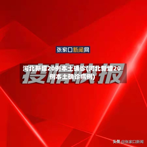 河北新增20例本土确诊(河北新增20例本土确诊病例)