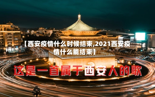 【西安疫情什么时候结束,2021西安疫情什么能结束】-第3张图片