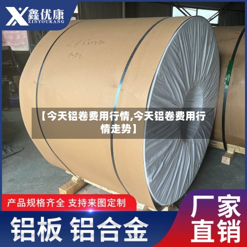 【今天铝卷费用行情,今天铝卷费用行情走势】-第2张图片