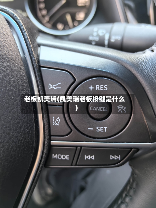 老板凯美瑞(凯美瑞老板按键是什么)-第2张图片