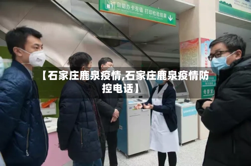 【石家庄鹿泉疫情,石家庄鹿泉疫情防控电话】