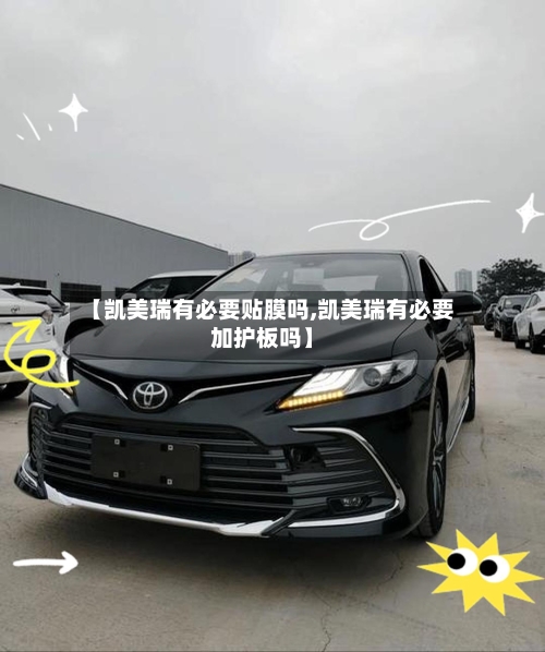 【凯美瑞有必要贴膜吗,凯美瑞有必要加护板吗】