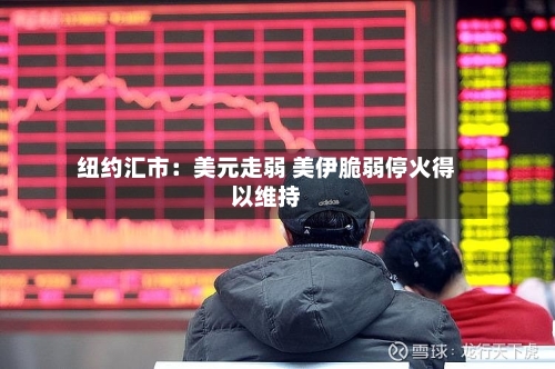 纽约汇市:美元走弱 美伊脆弱停火得以维持-第2张图片
