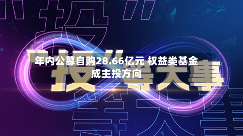 年内公募自购28.66亿元 权益类基金成主投方向
