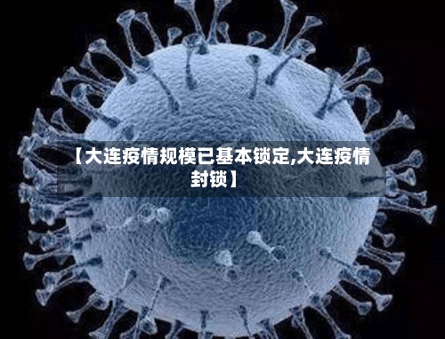 【大连疫情规模已基本锁定,大连疫情封锁】-第3张图片