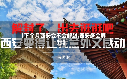【下个月西安会不会解封,西安多会解封】