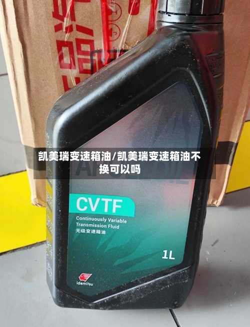 凯美瑞变速箱油/凯美瑞变速箱油不换可以吗