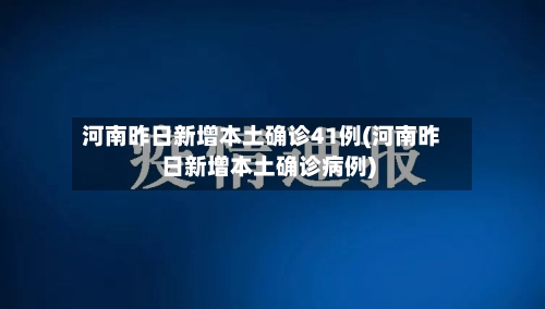 河南昨日新增本土确诊41例(河南昨日新增本土确诊病例)