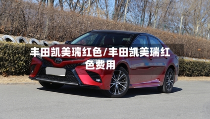 丰田凯美瑞红色/丰田凯美瑞红色费用