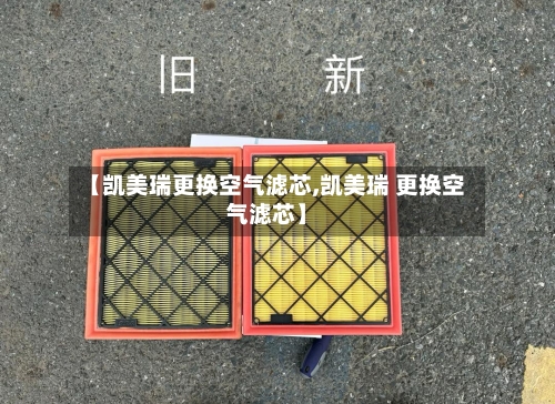 【凯美瑞更换空气滤芯,凯美瑞 更换空气滤芯】