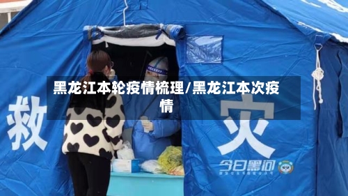 黑龙江本轮疫情梳理/黑龙江本次疫情