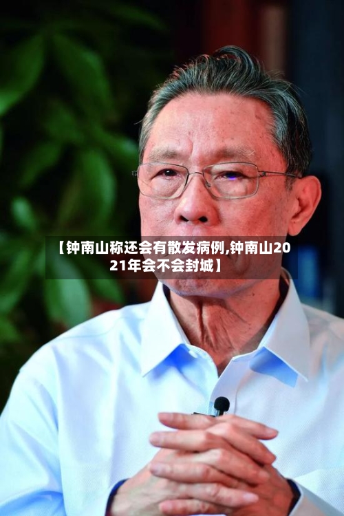 【钟南山称还会有散发病例,钟南山2021年会不会封城】