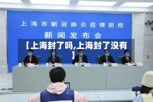 【上海封了吗,上海封了没有】